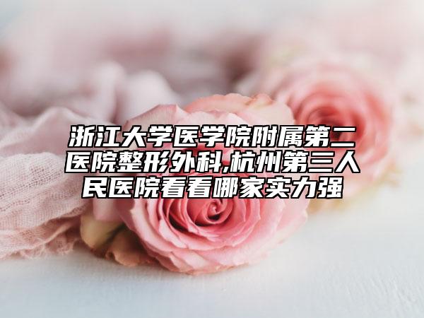 浙江大学医学院附属第二医院整形外科,杭州第三人民医院看看哪家实力强
