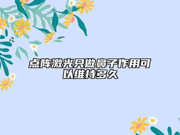 点阵激光只做鼻子作用可以维持多久