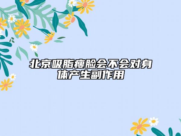 北京吸脂瘦脸会不会对身体产生副作用