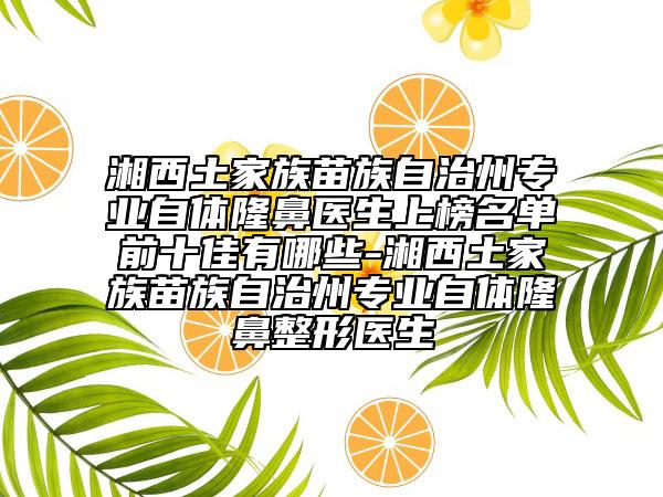 湘西土家族苗族自治州专业自体隆鼻医生上榜名单前十佳有哪些-湘西土家族苗族自治州专业自体隆鼻整形医生