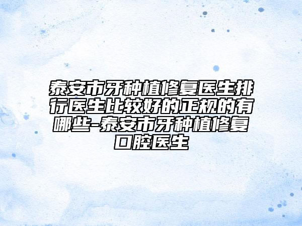 泰安市牙种植修复医生排行医生比较好的正规的有哪些-泰安市牙种植修复口腔医生