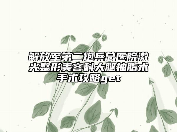 解放军第二炮兵总医院激光整形美容科大腿抽脂术手术攻略get