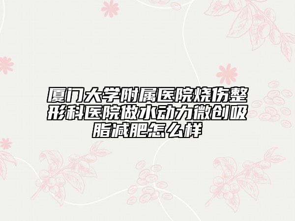厦门大学附属医院烧伤整形科医院做水动力微创吸脂减肥怎么样