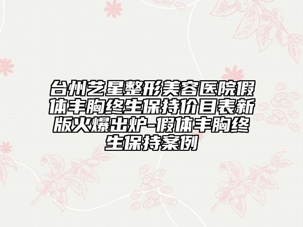台州艺星整形美容医院假体丰胸终生保持价目表新版火爆出炉-假体丰胸终生保持案例