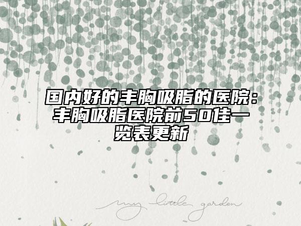 国内好的丰胸吸脂的医院：丰胸吸脂医院前50佳一览表更新