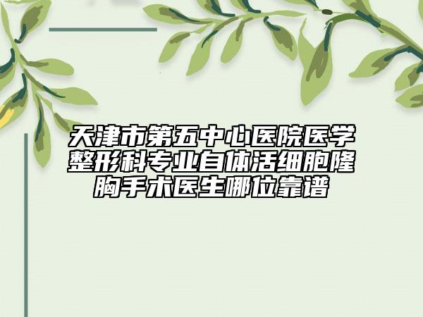 天津市第五中心医院医学整形科专业自体活细胞隆胸手术医生哪位靠谱