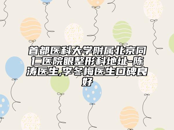 首都医科大学附属北京同仁医院眼整形科地址-陈涛医生,李冬梅医生口碑良好