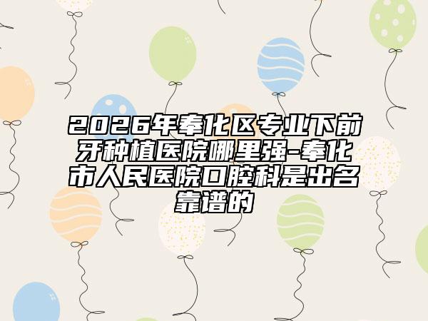 2026年奉化区专业下前牙种植医院哪里强-奉化市人民医院口腔科是出名靠谱的