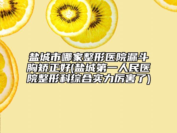 盐城市哪家整形医院漏斗胸矫正好(盐城第一人民医院整形科综合实力厉害了)