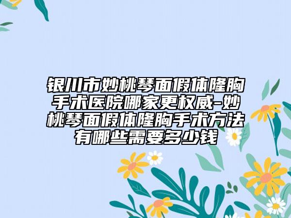 银川市妙桃琴面假体隆胸手术医院哪家更权威-妙桃琴面假体隆胸手术方法有哪些需要多少钱