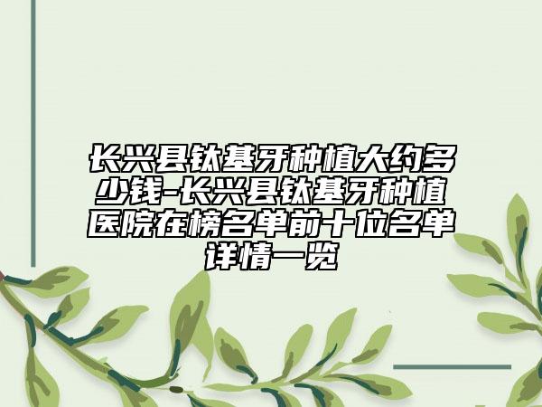 长兴县钛基牙种植大约多少钱-长兴县钛基牙种植医院在榜名单前十位名单详情一览