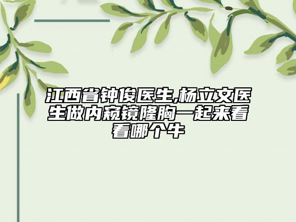 江西省钟俊医生,杨立文医生做内窥镜隆胸一起来看看哪个牛