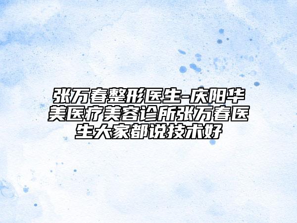 张万春整形医生-庆阳华美医疗美容诊所张万春医生大家都说技术好