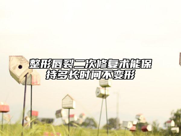 整形唇裂二次修复术能保持多长时间不变形