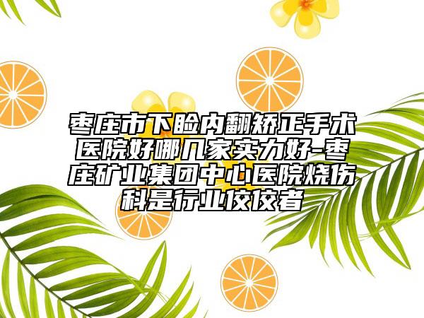 枣庄市下睑内翻矫正手术医院好哪几家实力好-枣庄矿业集团中心医院烧伤科是行业佼佼者
