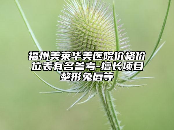 福州美莱华美医院价格价位表有名参考-擅长项目整形兔唇等