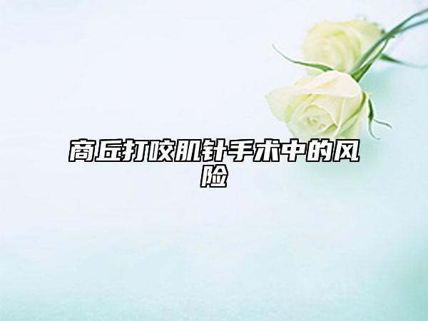 商丘打咬肌针手术中的风险