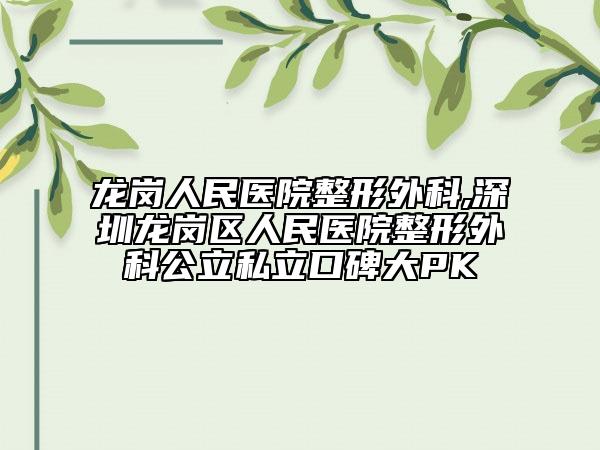 龙岗人民医院整形外科,深圳龙岗区人民医院整形外科公立私立口碑大PK