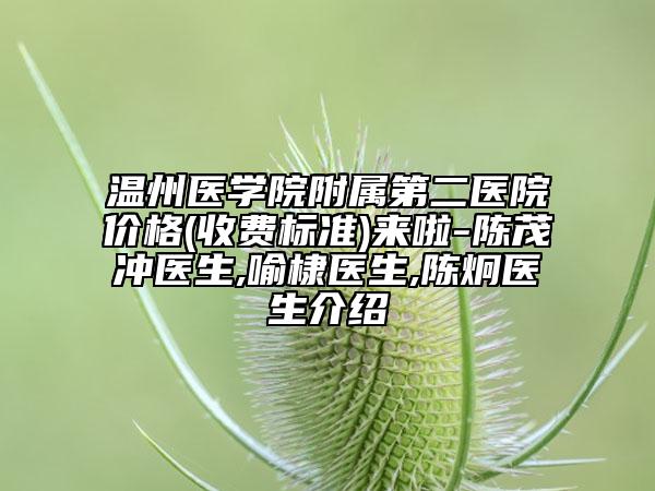 温州医学院附属第二医院价格(收费标准)来啦-陈茂冲医生,喻棣医生,陈炯医生介绍