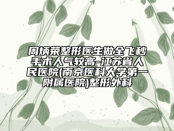 周炳荣整形医生做全飞秒手术人气较高-江苏省人民医院(南京医科大学第一附属医院)整形外科