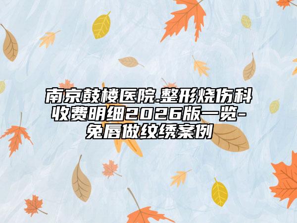 南京鼓楼医院.整形烧伤科收费明细2026版一览-兔唇做纹绣案例