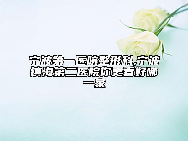 宁波第一医院整形科,宁波镇海第二医院你更看好哪一家