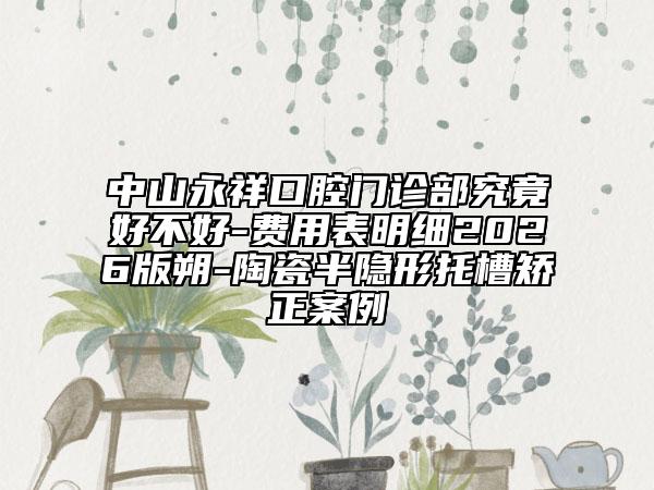 中山永祥口腔门诊部究竟好不好-费用表明细2026版朔-陶瓷半隐形托槽矫正案例