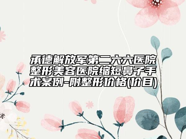 承德解放军第二六六医院整形美容医院缩短鼻子手术案例-附整形价格(价目)