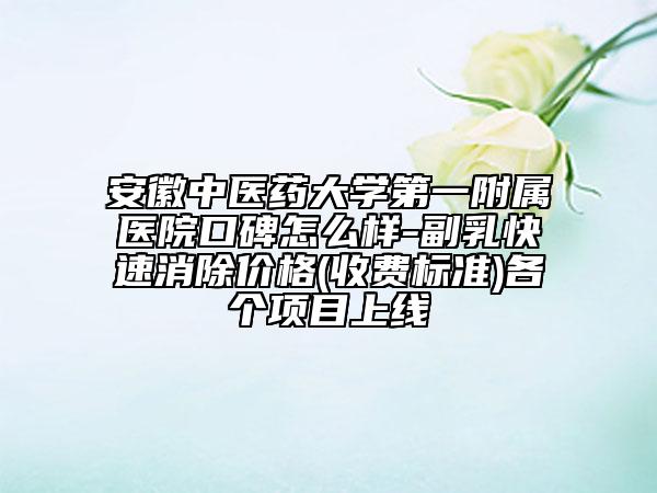 安徽中医药大学第一附属医院口碑怎么样-副乳快速消除价格(收费标准)各个项目上线