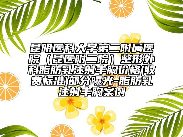 昆明医科大学第二附属医院（昆医附二院）整形外科脂肪乳注射丰胸价格(收费标准)部分曝光-脂肪乳注射丰胸案例