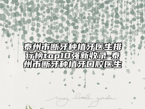 泰州市断牙种植牙医生排行榜top10强新收录-泰州市断牙种植牙口腔医生
