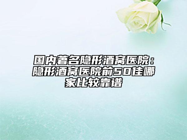 国内著名隐形酒窝医院：隐形酒窝医院前50佳哪家比较靠谱