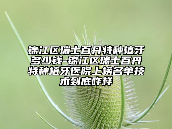 锦江区瑞士百丹特种植牙多少钱-锦江区瑞士百丹特种植牙医院上榜名单技术到底咋样