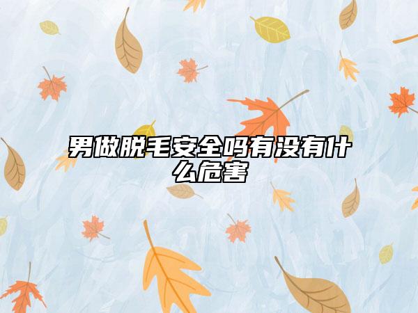 男做脱毛安全吗有没有什么危害