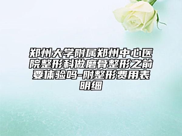 郑州大学附属郑州中心医院整形科做磨骨整形之前要体验吗-附整形费用表明细