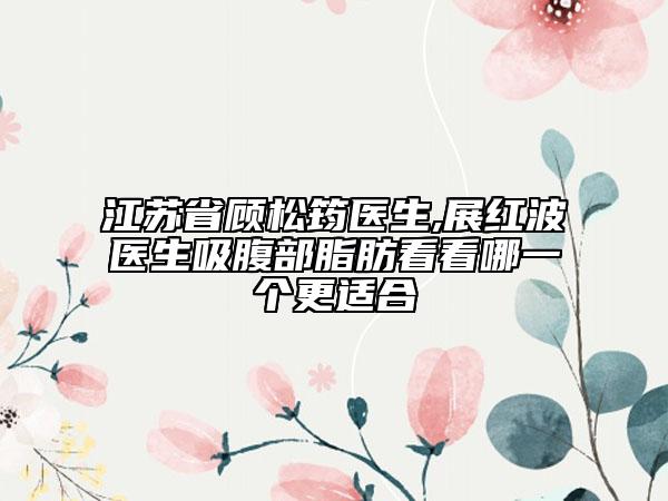 江苏省顾松筠医生,展红波医生吸腹部脂肪看看哪一个更适合