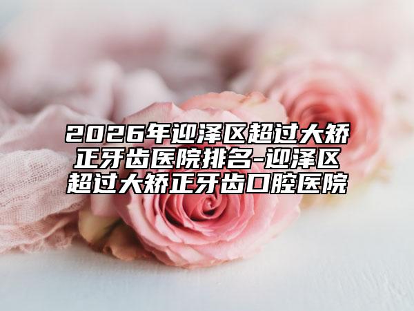 2026年迎泽区超过大矫正牙齿医院排名-迎泽区超过大矫正牙齿口腔医院