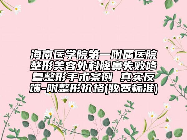 海南医学院第一附属医院整形美容外科隆鼻失败修复整形手术案例 真实反馈-附整形价格(收费标准)