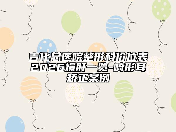 吉化总医院整形科价位表2026爆肝一览-畸形耳矫正案例