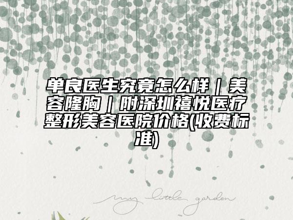 单良医生究竟怎么样｜美容隆胸｜附深圳禧悦医疗整形美容医院价格(收费标准)