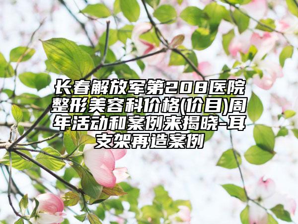 长春解放军第208医院整形美容科价格(价目)周年活动和案例来揭晓-耳支架再造案例