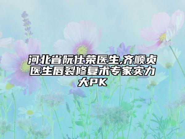 河北省阮仕荣医生,齐顺贞医生唇裂修复术专家实力大PK