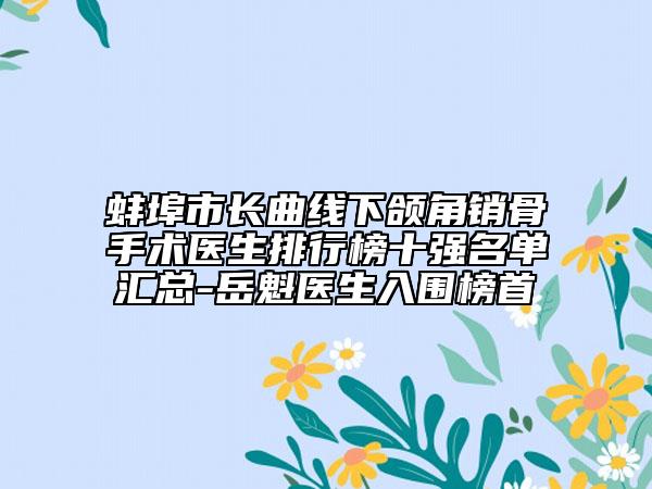 蚌埠市长曲线下颌角销骨手术医生排行榜十强名单汇总-岳魁医生入围榜首