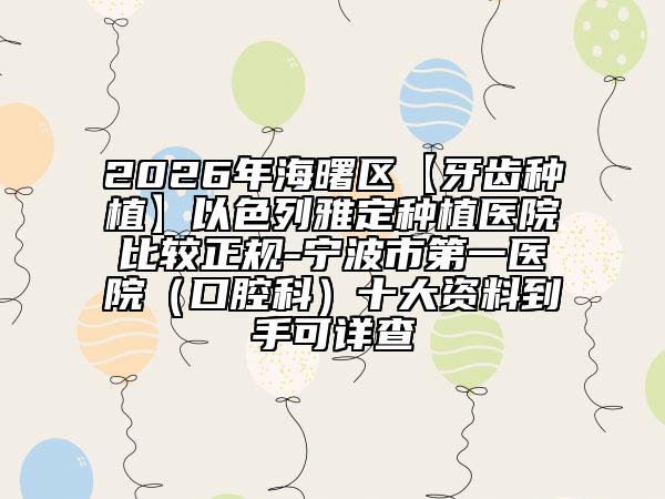 2026年海曙区【牙齿种植】以色列雅定种植医院比较正规-宁波市第一医院（口腔科）十大资料到手可详查