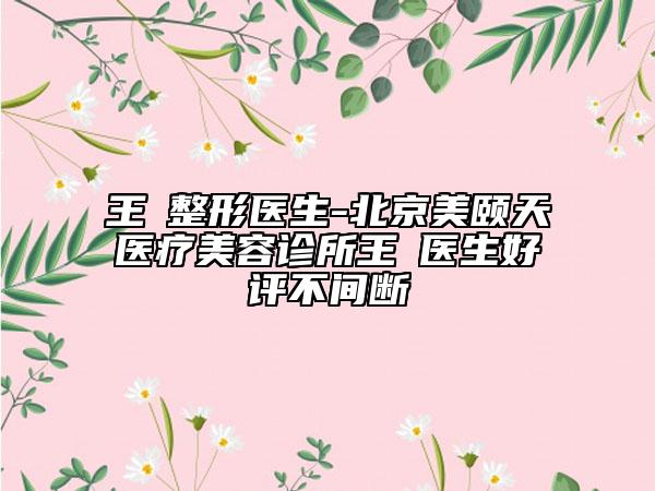 王飏整形医生-北京美颐天医疗美容诊所王飏医生好评不间断