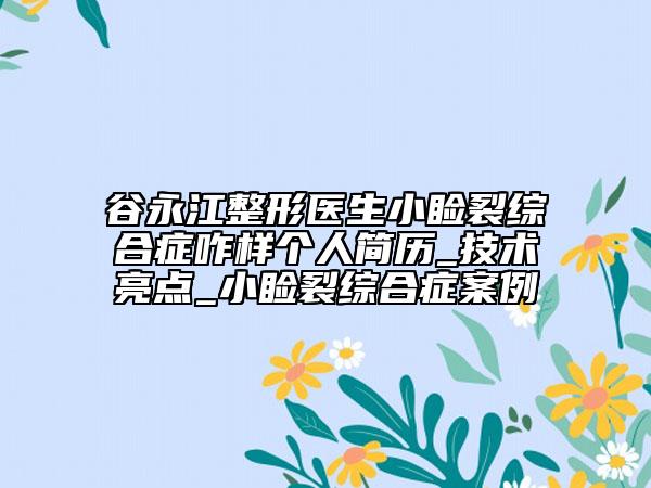 谷永江整形医生小睑裂综合症咋样个人简历_技术亮点_小睑裂综合症案例