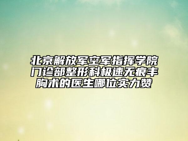 北京解放军空军指挥学院门诊部整形科极速无痕丰胸术的医生哪位实力赞