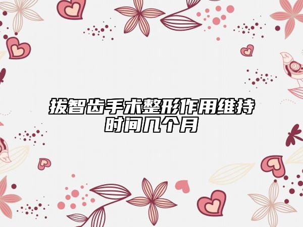 拔智齿手术整形作用维持时间几个月