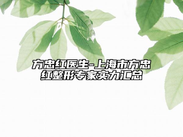 方忠红医生-上海市方忠红整形专家实力汇总