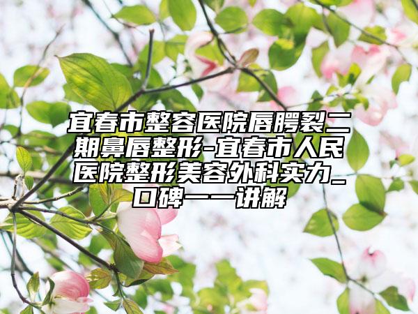 宜春市整容医院唇腭裂二期鼻唇整形-宜春市人民医院整形美容外科实力_口碑一一讲解